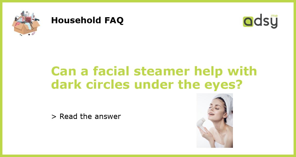 Can a facial steamer help with dark circles under the eyes?