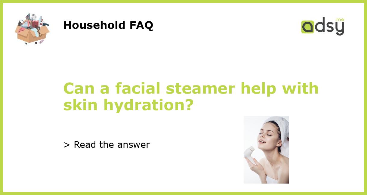 Can a facial steamer help with skin hydration?
