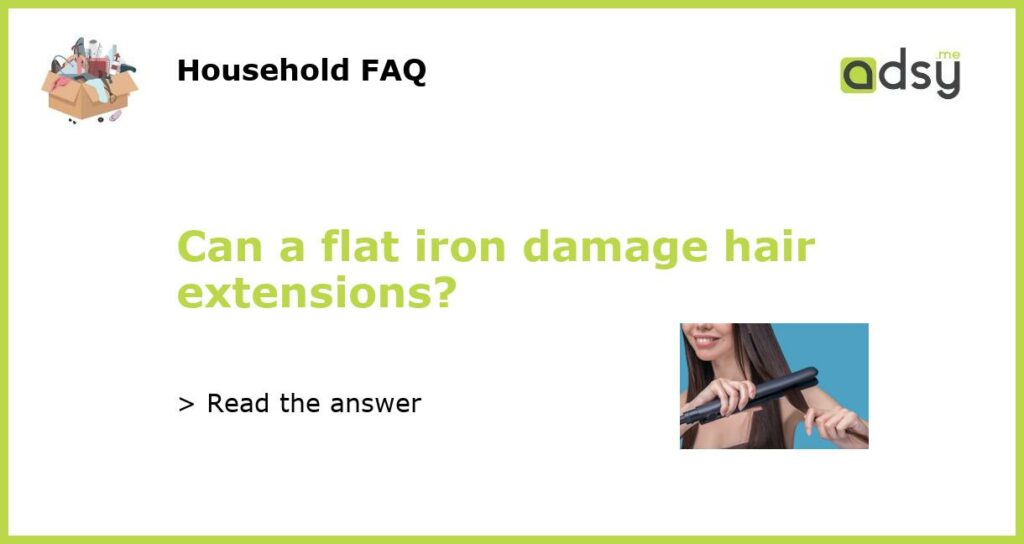 Can a flat iron damage hair extensions featured