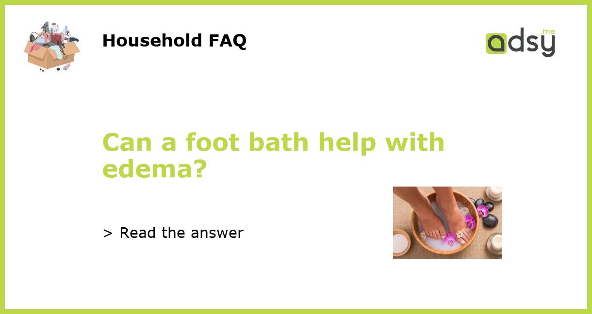 Can a foot bath help with edema?