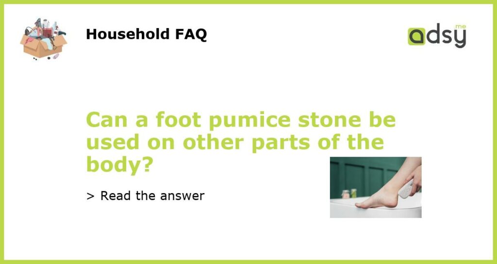 Can a foot pumice stone be used on other parts of the body featured
