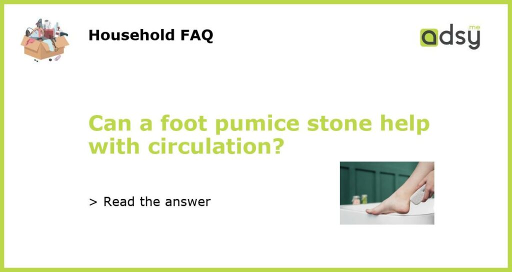 Can a foot pumice stone help with circulation?