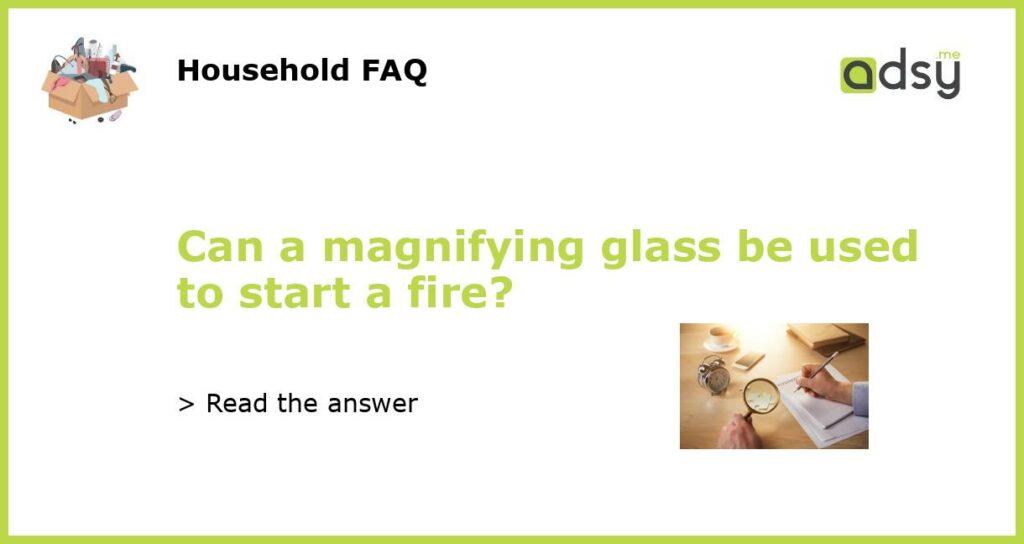 Can a magnifying glass be used to start a fire featured