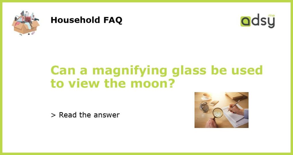 Can a magnifying glass be used to view the moon featured
