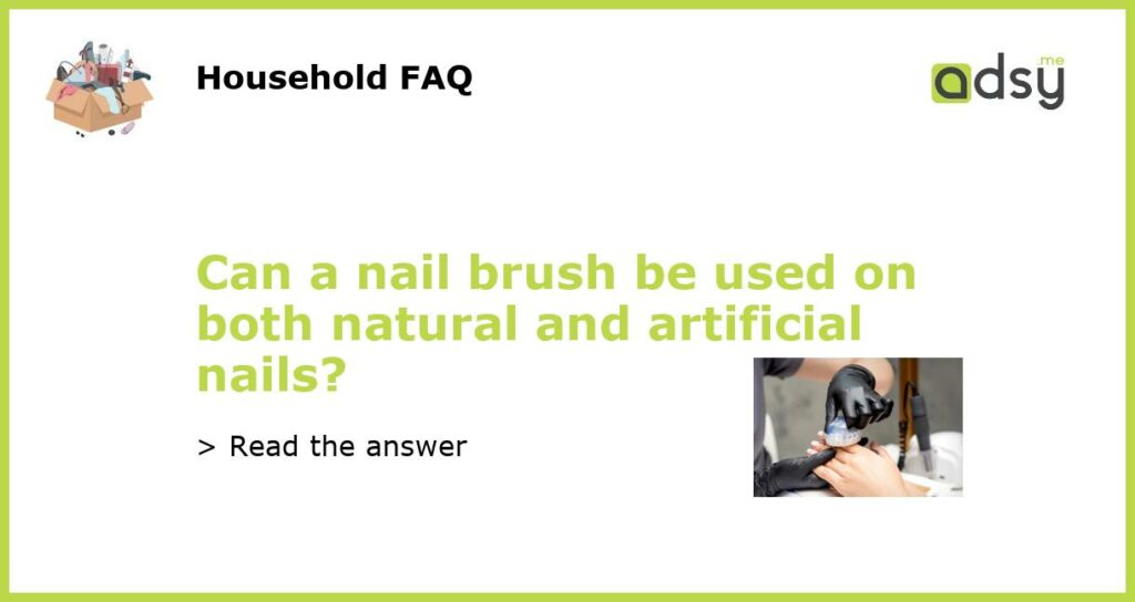 Can a nail brush be used on both natural and artificial nails?