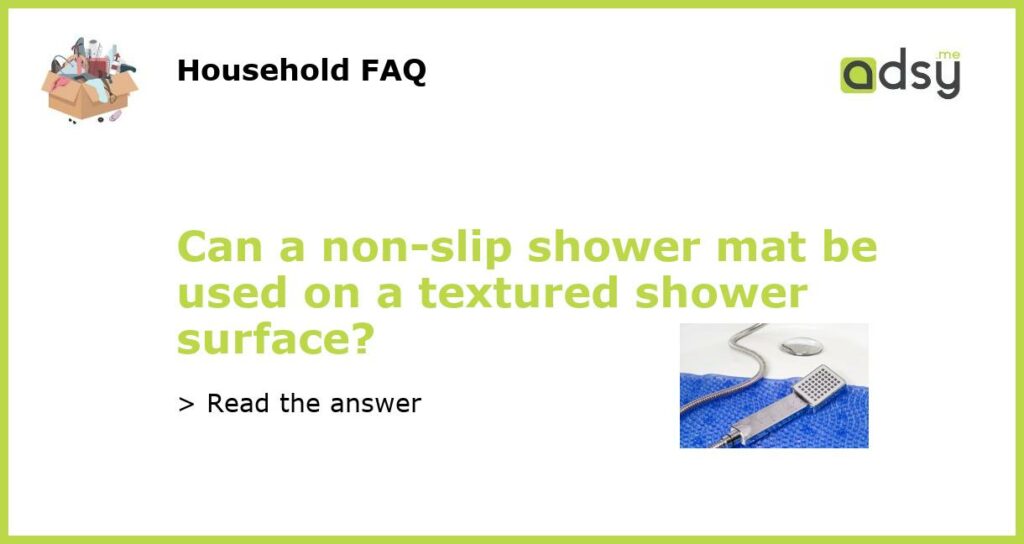 Can a non slip shower mat be used on a textured shower surface featured