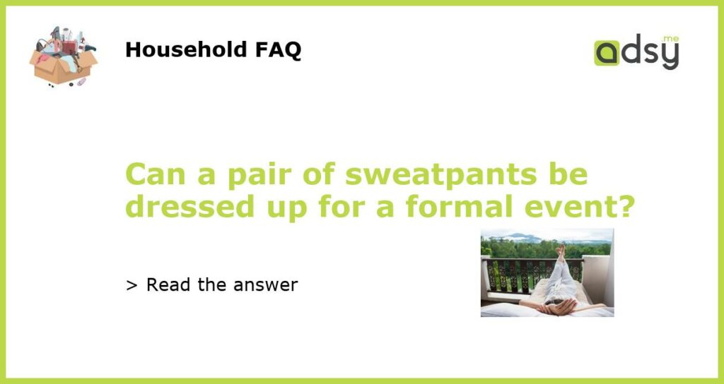 Can a pair of sweatpants be dressed up for a formal event featured