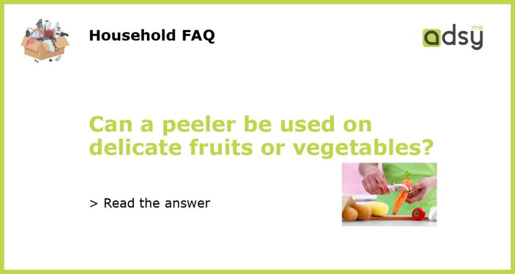 Can a peeler be used on delicate fruits or vegetables featured