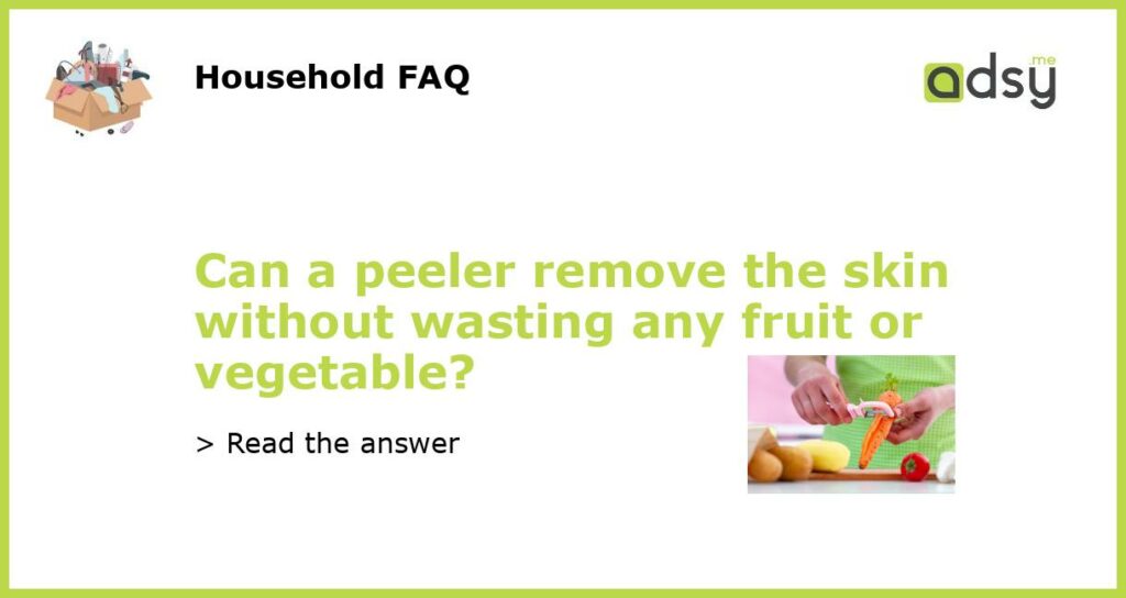 Can a peeler remove the skin without wasting any fruit or vegetable featured