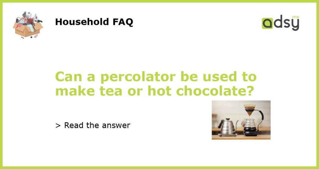 Can a percolator be used to make tea or hot chocolate featured