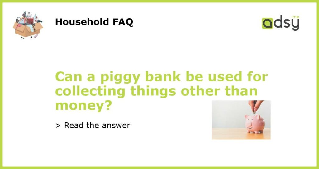 Can a piggy bank be used for collecting things other than money featured