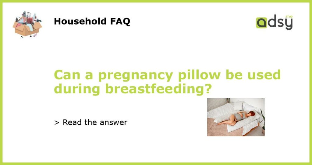 Can a pregnancy pillow be used during breastfeeding?