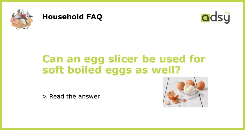 Can an egg slicer be used for soft boiled eggs as well?