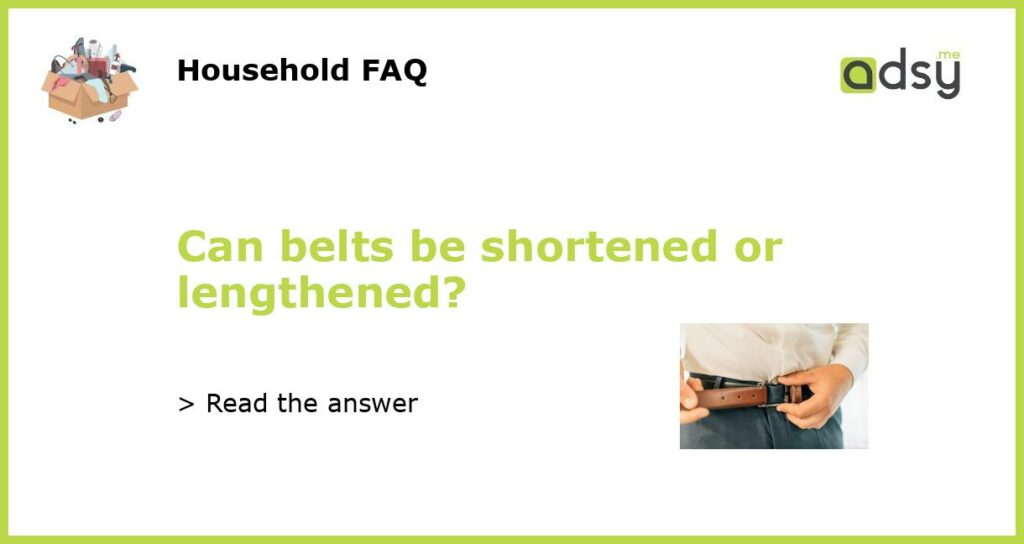Can belts be shortened or lengthened featured
