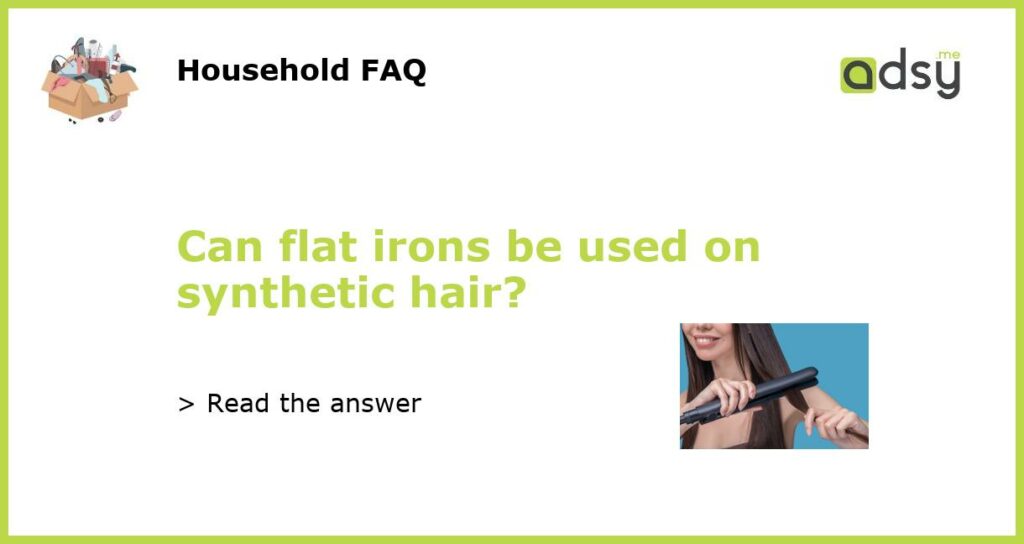 Can flat irons be used on synthetic hair featured