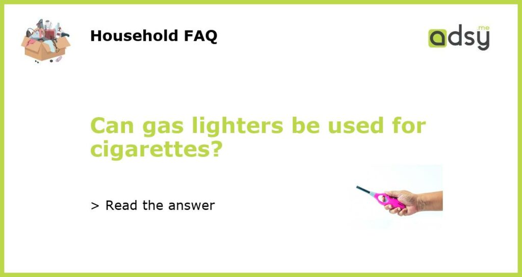 Can gas lighters be used for cigarettes featured