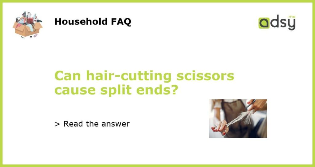 Can hair-cutting scissors cause split ends?
