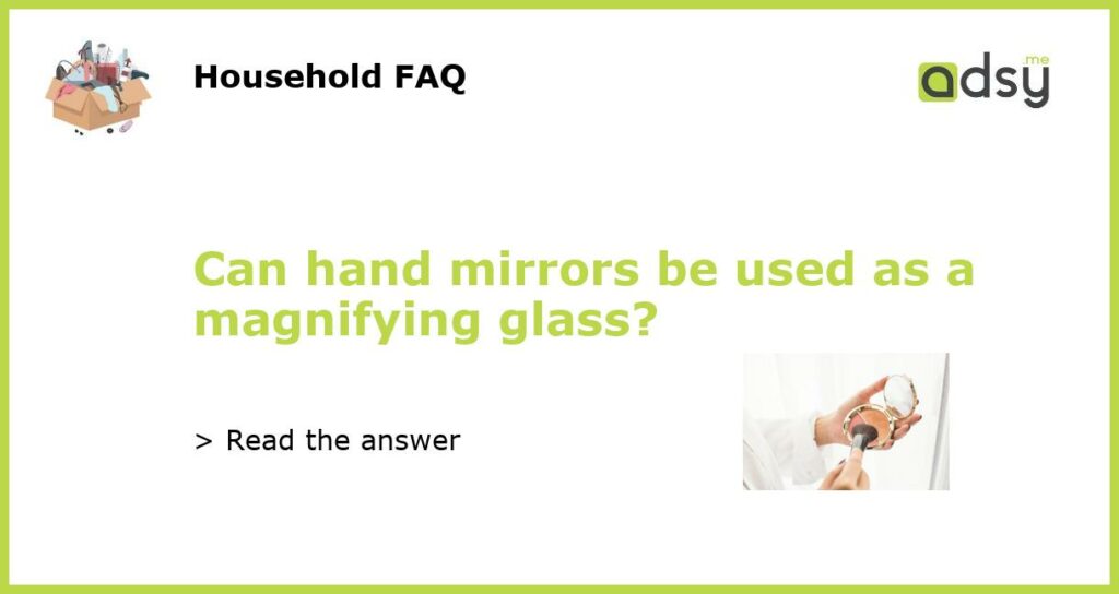 Can hand mirrors be used as a magnifying glass featured