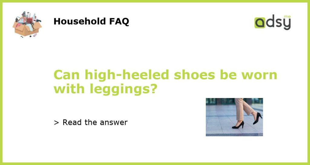 Can high heeled shoes be worn with leggings featured