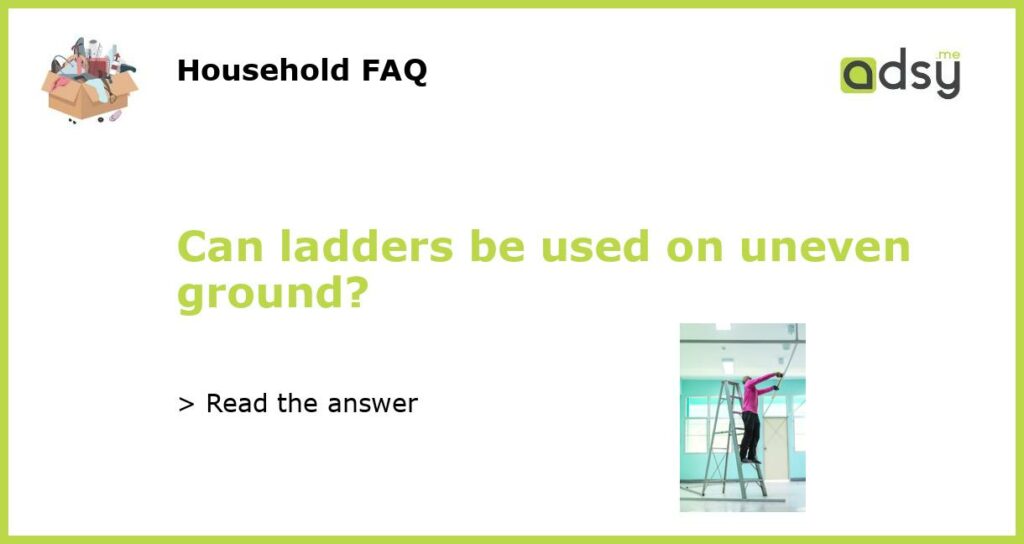 Can ladders be used on uneven ground featured
