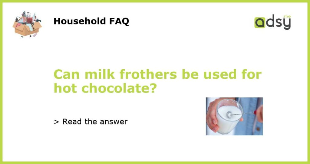 Can milk frothers be used for hot chocolate?