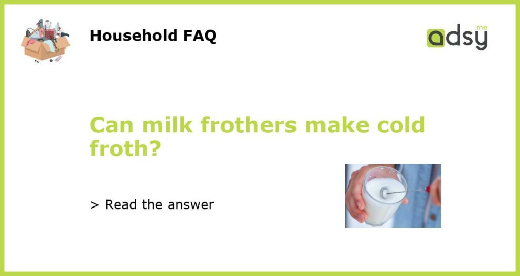 Can milk frothers make cold froth featured