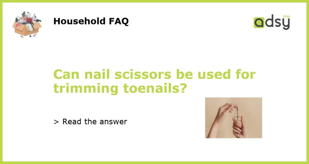 Can nail scissors be used for trimming toenails featured