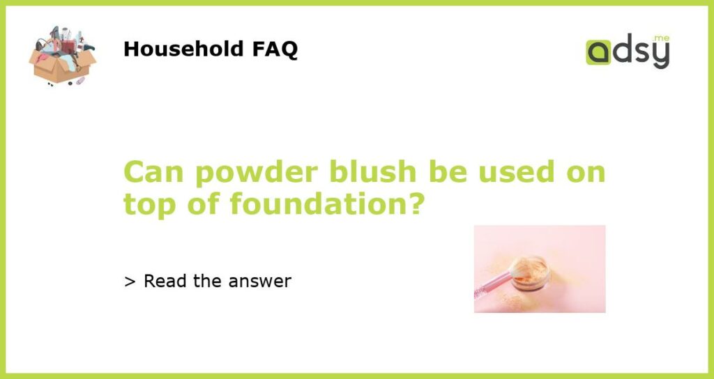 Can powder blush be used on top of foundation featured