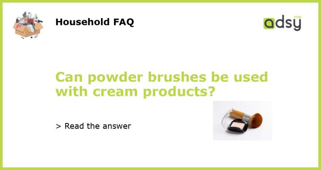 Can powder brushes be used with cream products?