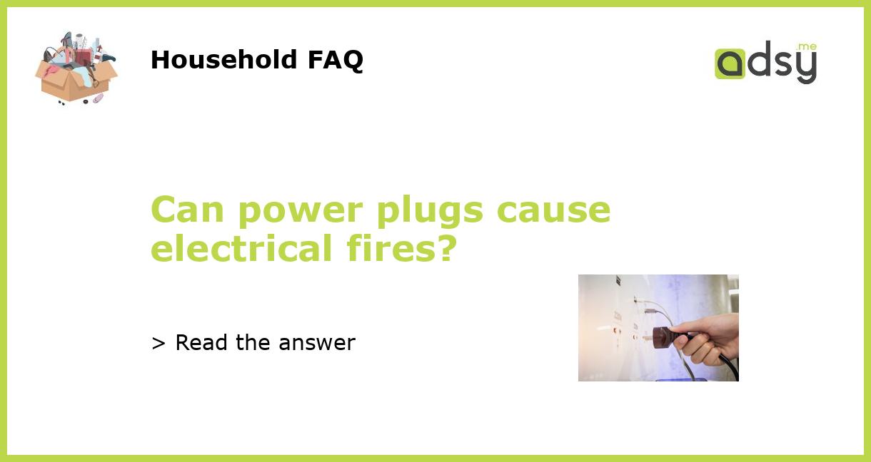 Can power plugs cause electrical fires?