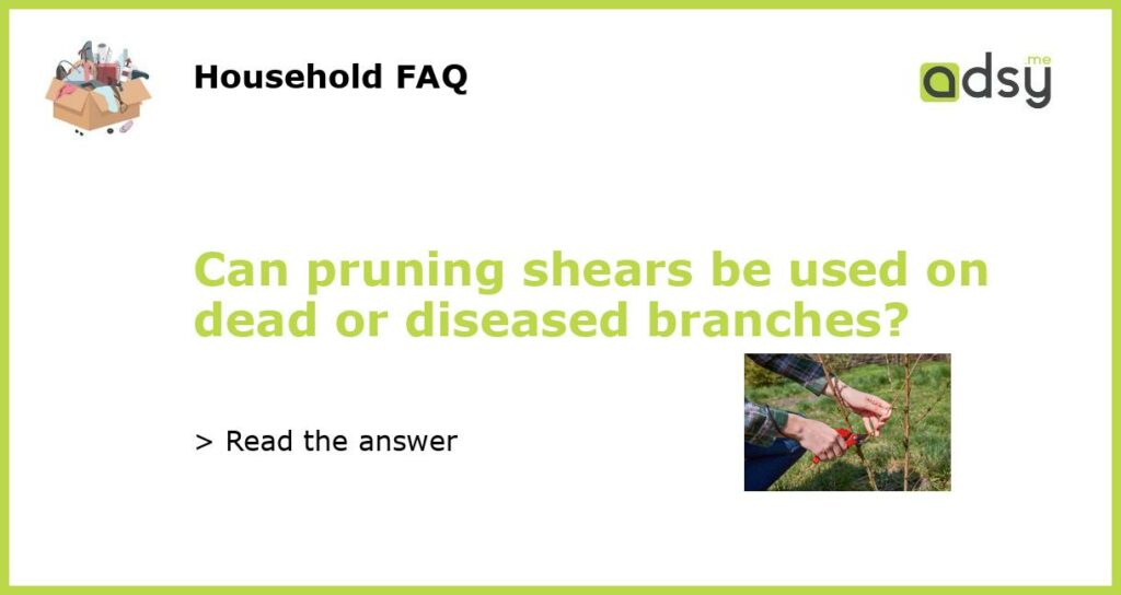 Can pruning shears be used on dead or diseased branches?