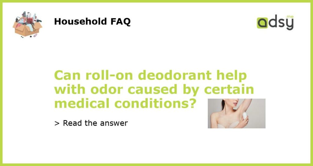 Can roll on deodorant help with odor caused by certain medical conditions featured