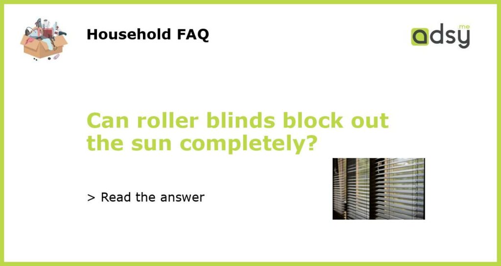 Can roller blinds block out the sun completely featured