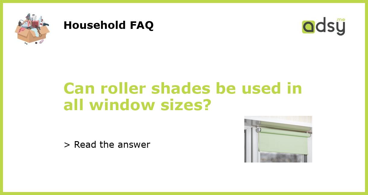 Can roller shades be used in all window sizes?