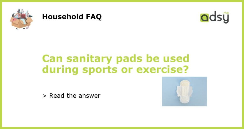 Can sanitary pads be used during sports or exercise featured