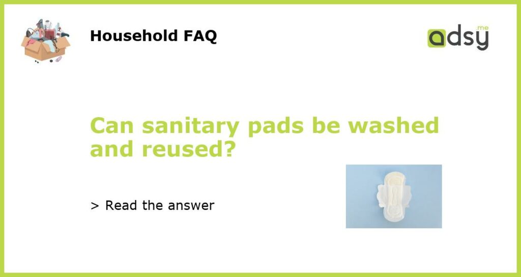 Can sanitary pads be washed and reused featured