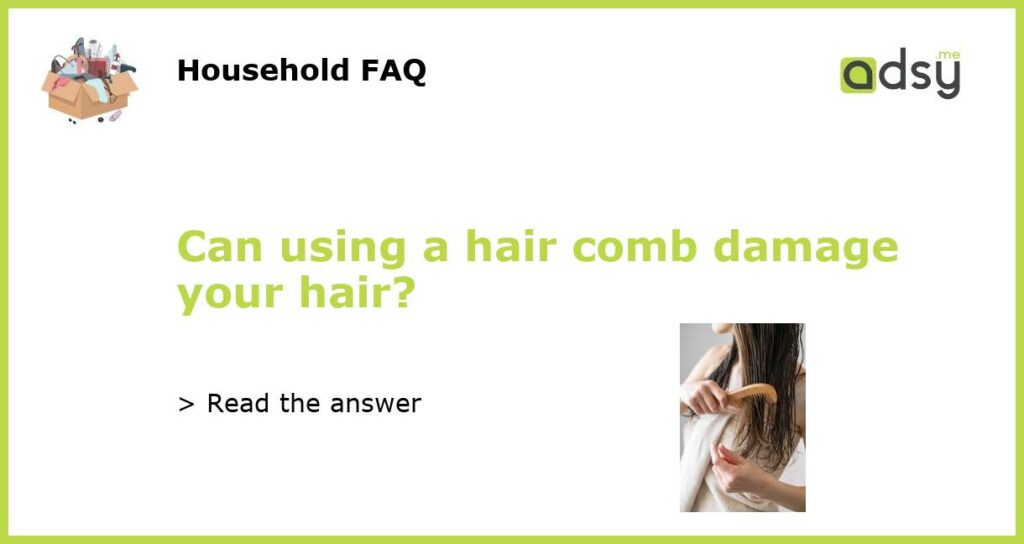 Can using a hair comb damage your hair featured