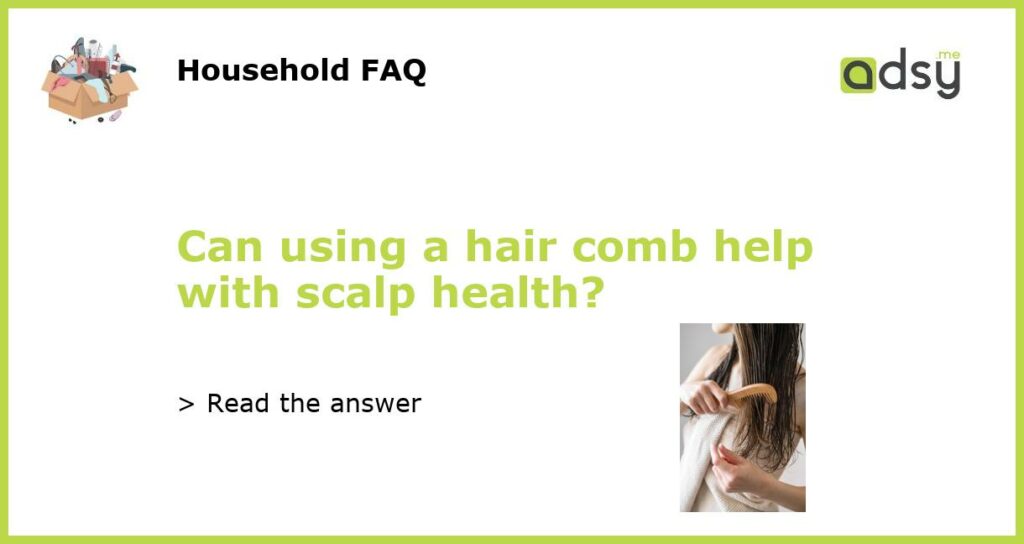 Can using a hair comb help with scalp health featured