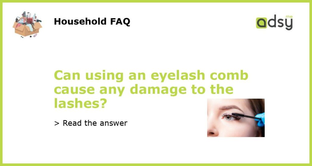 Can using an eyelash comb cause any damage to the lashes featured