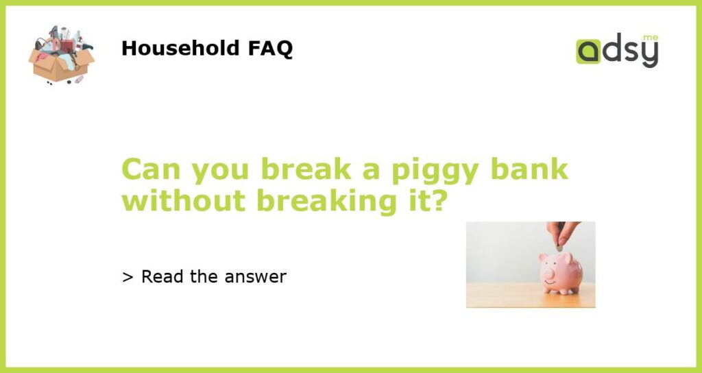 Can you break a piggy bank without breaking it featured
