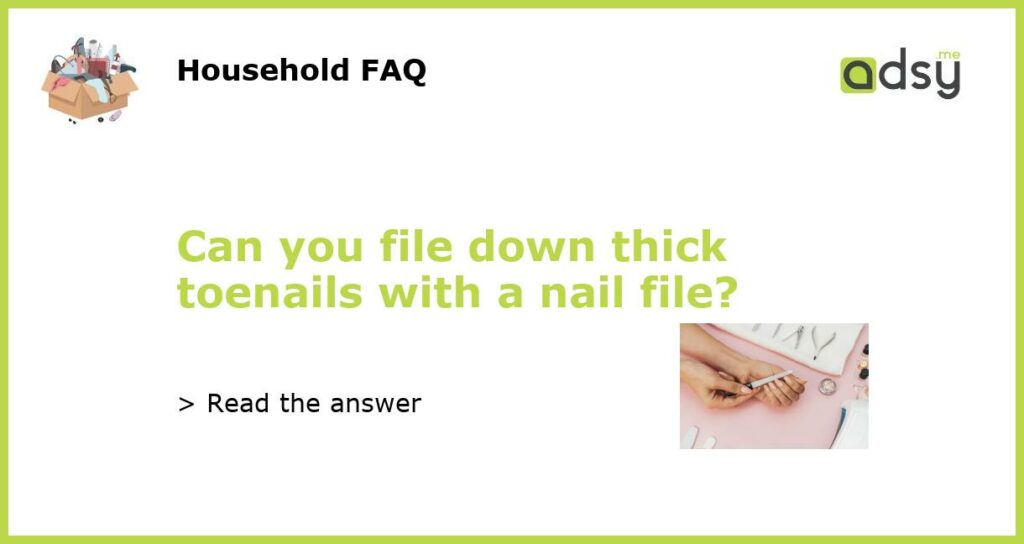 Can you file down thick toenails with a nail file featured