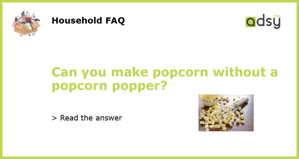 Can you make popcorn without a popcorn popper?