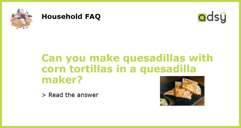 Can you make quesadillas with corn tortillas in a quesadilla maker featured