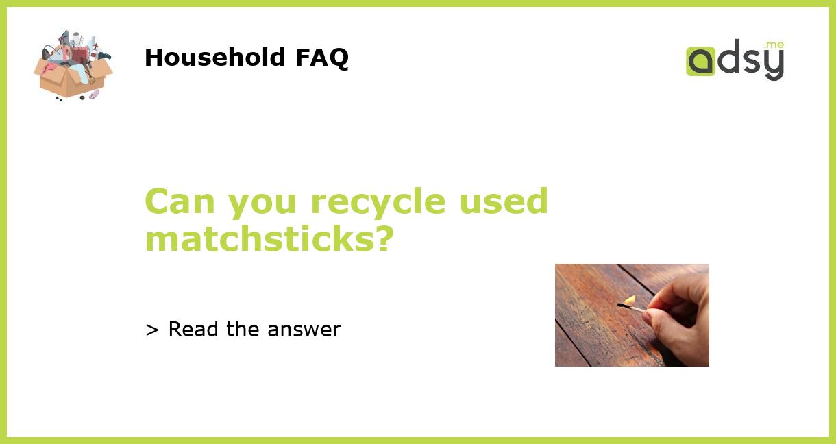 Can you recycle used matchsticks?