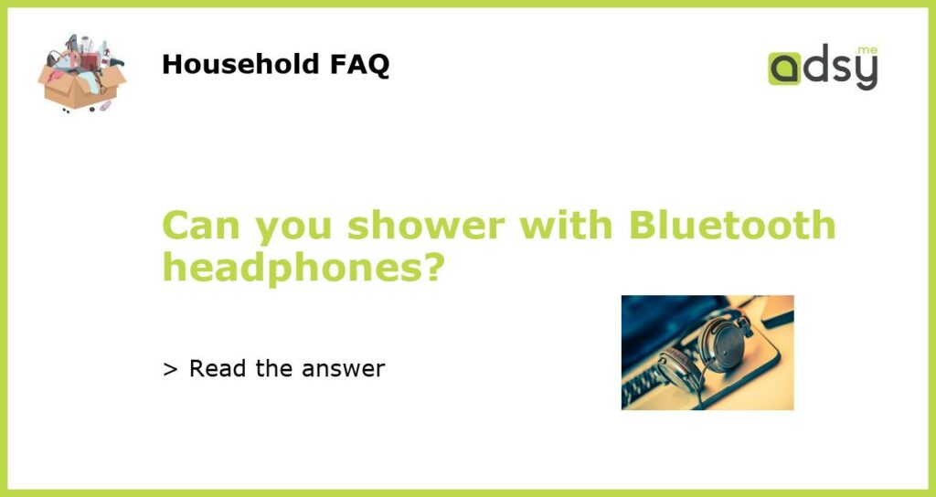Can you shower with Bluetooth headphones featured
