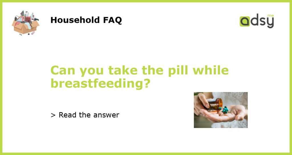 Can you take the pill while breastfeeding?