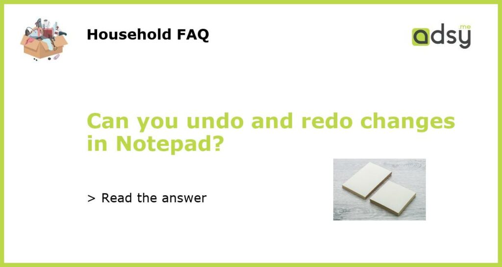 Can you undo and redo changes in Notepad?