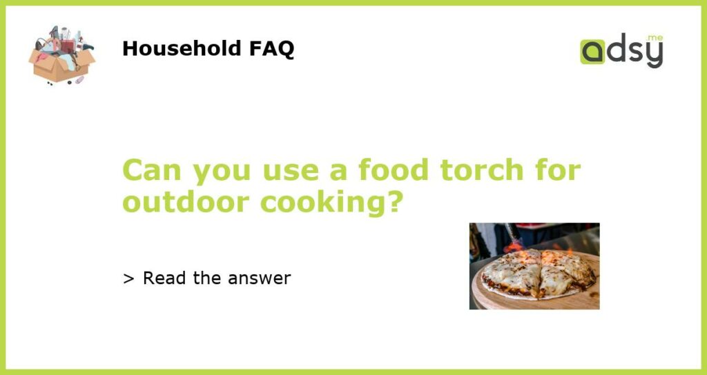 Can you use a food torch for outdoor cooking featured