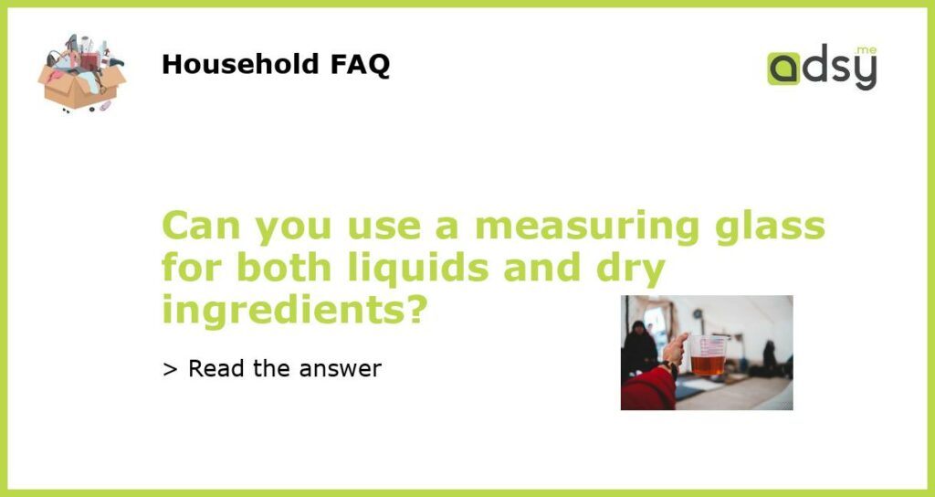 Can you use a measuring glass for both liquids and dry ingredients featured