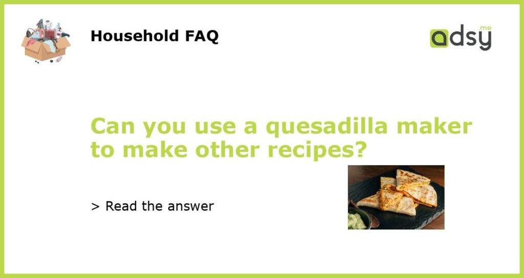 Can you use a quesadilla maker to make other recipes featured